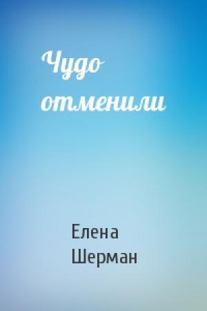Обложка книги «Чудо отменили» — Елена Шерман