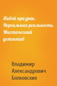 Живой призрак. Нереальная реальность. Мистический детектив