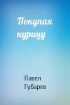 Павел Губарев - Покупая курицу