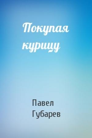 Обложка книги «Покупая курицу» — Павел Губарев