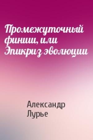 Обложка книги «Промежуточный финиш, или Эпикриз эволюции» — Александр Лурье