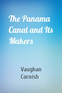 The Panama Canal and Its Makers