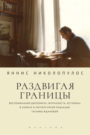 Обложка книги «Раздвигая границы. Воспоминания дипломата, журналиста, историка в записи и литературной редакции Татьяны Ждановой» — Яннис Николопулос
