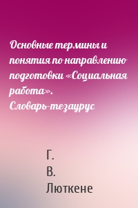 Основные термины и понятия по направлению подготовки «Социальная работа». Словарь-тезаурус