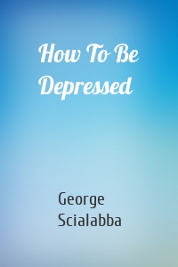 How To Be Depressed