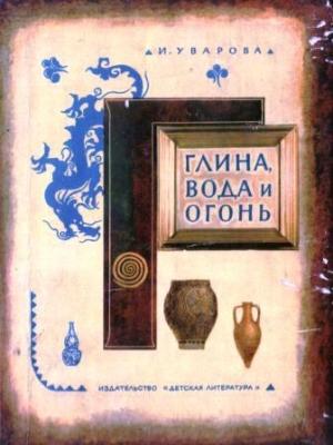 Обложка книги «Глина, вода и огонь» — Ирина Павловна Уварова