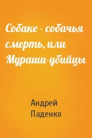Обложка книги «Собаке - собачья смерть, или Мураши-убийцы» — Андрей Паденко