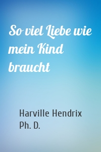 So viel Liebe wie mein Kind braucht