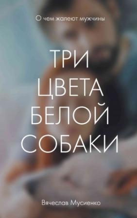 Обложка книги «Три цвета белой собаки» — Вячеслав Мусиенко