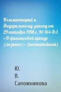 Комментарий к Федеральному закону от 29 октября 1998 г. № 164-ФЗ «О финансовой аренде (лизинге)» (постатейный)
