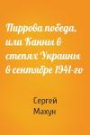 Сергей Махун - Пиррова победа, или Канны в степях Украины в сентябре 1941-го