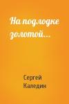 Сергей Каледин - На подлодке золотой...