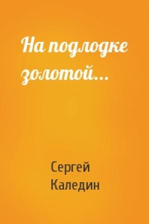 Обложка книги «На подлодке золотой...» — Сергей Каледин