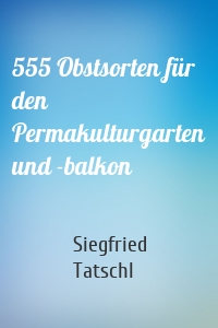 555 Obstsorten für den Permakulturgarten und -balkon