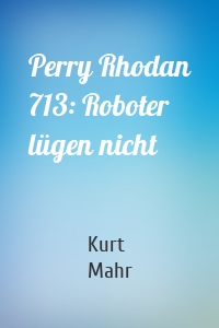 Perry Rhodan 713: Roboter lügen nicht