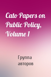 Cato Papers on Public Policy, Volume 1