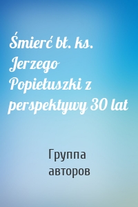 Śmierć bł. ks. Jerzego Popiełuszki z perspektywy 30 lat