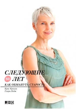 Обложка книги «Следующие 50 лет. Как обмануть старость» — Крис Кроули, Генри Лодж