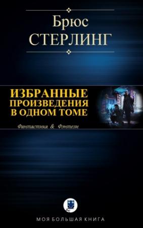 Обложка книги «ИЗБРАННЫЕ ПРОИЗВЕДЕНИЯ В ОДНОМ ТОМЕ» — Брюс Стерлинг