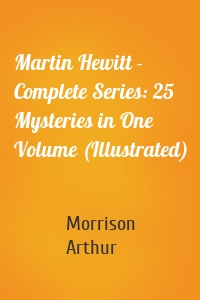 Martin Hewitt - Complete Series: 25 Mysteries in One Volume (Illustrated)