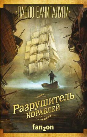Обложка книги «Разрушитель кораблей» — Паоло Бачигалупи