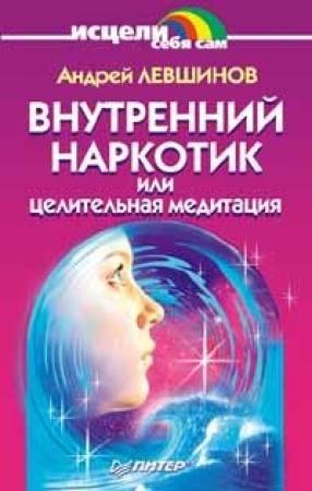 Обложка книги «Внутренний наркотик или Целительная медитация» — Андрей Левшинов