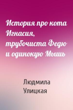 Обложка книги «История про кота Игнасия, трубочиста Федю и одинокую Мышь» — Людмила Улицкая