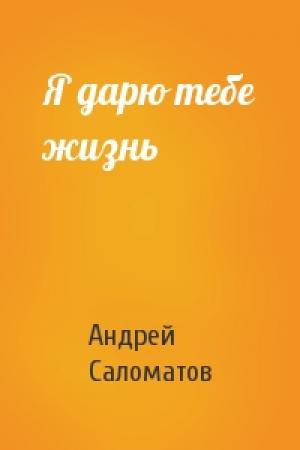Обложка книги «Я дарю тебе жизнь» — Андрей Саломатов
