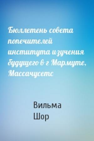 Обложка книги «Бюллетень совета попечителей института изучения будущего в г Мармуте, Массачусетс» — Вильма Шор