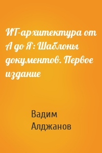 ИТ-архитектура от А до Я: Шаблоны документов. Первое издание