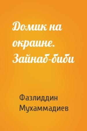 Обложка книги «Домик на окраине. Зайнаб-биби» — Фазлиддин Мухаммадиев