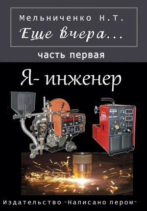 Обложка книги «Еще вчера. Часть первая. Я – инженер» — Николай Мельниченко