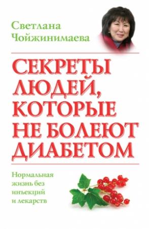 Обложка книги «Секреты людей, которые не болеют диабетом. Нормальная жизнь без инъекций и лекарств» — Светлана Чойжинимаева