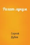 Сергей Дубов - Рахат-лукум