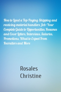 How to Land a Top-Paying Shipping and receiving material handlers Job: Your Complete Guide to Opportunities, Resumes and Cover Letters, Interviews, Salaries, Promotions, What to Expect From Recruiters and More