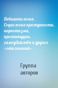 Девиантология. Социология преступности, наркотизма, проституции, самоубийства и других «отклонений»