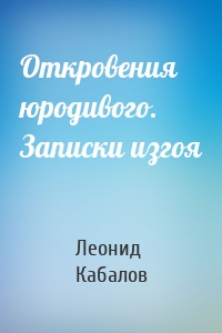 Откровения юродивого. Записки изгоя