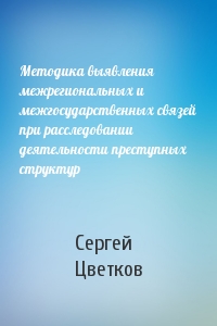 Методика выявления межрегиональных и межгосударственных связей при расследовании деятельности преступных структур