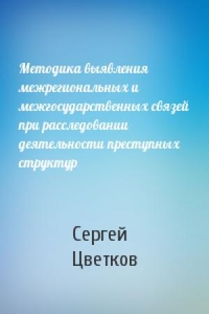 Обложка книги «Методика выявления межрегиональных и межгосударственных связей при расследовании деятельности преступных структур» — Сергей Цветков