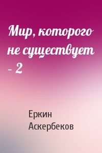 Мир, которого не существует – 2