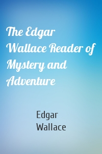 The Edgar Wallace Reader of Mystery and Adventure
