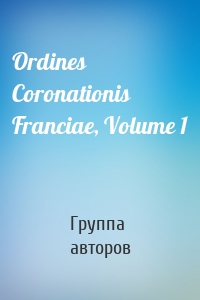 Ordines Coronationis Franciae, Volume 1