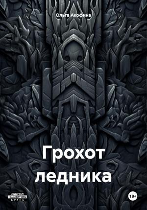 Обложка книги «Грохот ледника» — Ольга Акофина