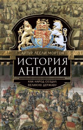 Обложка книги «История Англии. Как народ создал великую державу» — Артур Лесли Мортон