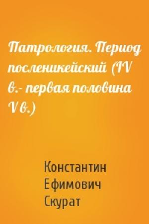 Обложка книги «Патрология. Период посленикейский (IV в.- первая половина V в.)» — К Скурат