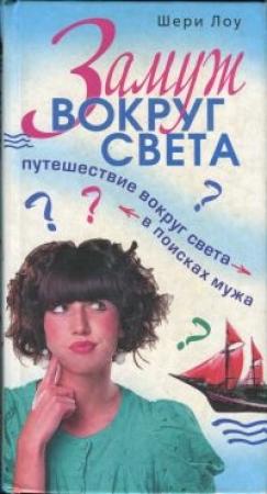 Обложка книги «Замуж вокруг света. Путешествие вокруг света в поисках мужа» — Шери Лоу