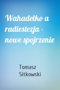 Wahadełko a radiestezja - nowe spojrzenie