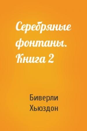 Обложка книги «Серебряные фонтаны. Книга 2» — Биверли Хьюздон
