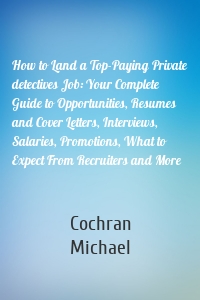 How to Land a Top-Paying Private detectives Job: Your Complete Guide to Opportunities, Resumes and Cover Letters, Interviews, Salaries, Promotions, What to Expect From Recruiters and More