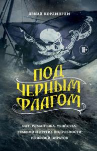 Дэвид Кордингли - Под черным флагом. Быт, романтика, убийства, грабежи и другие подробности из жизни пиратов